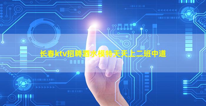 长春ktv招聘酒水模特天天上二班中道